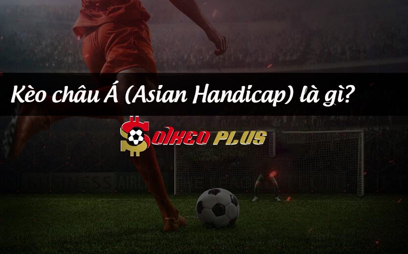 Kèo châu Á là gì, cách đọc kèo chính xác nhất?
