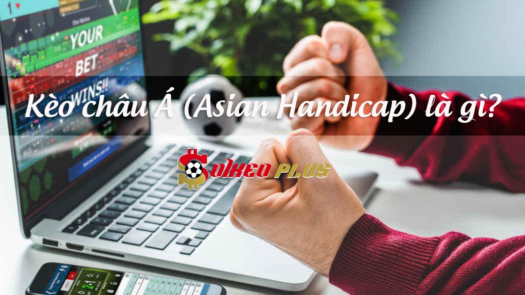 Kèo châu Á là gì, cách đọc kèo chính xác nhất?