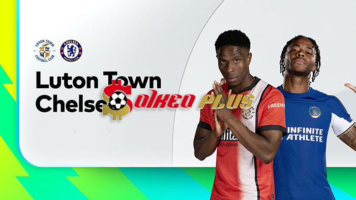 Soi Kèo: Luton vs Chelsea, 19h30 ngày 30/12/2023