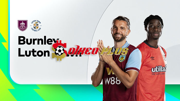 Soi Kèo: Burnley vs Luton, 2h45 ngày 13/01/2024